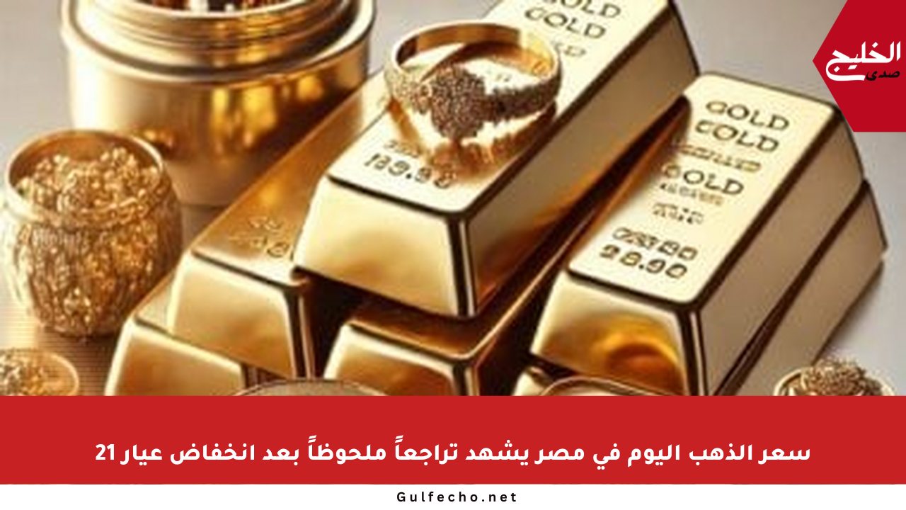 سعر الذهب اليوم فى مصر يشهد تراجعاً ملحوظاً بعد انخفاض عيار 21